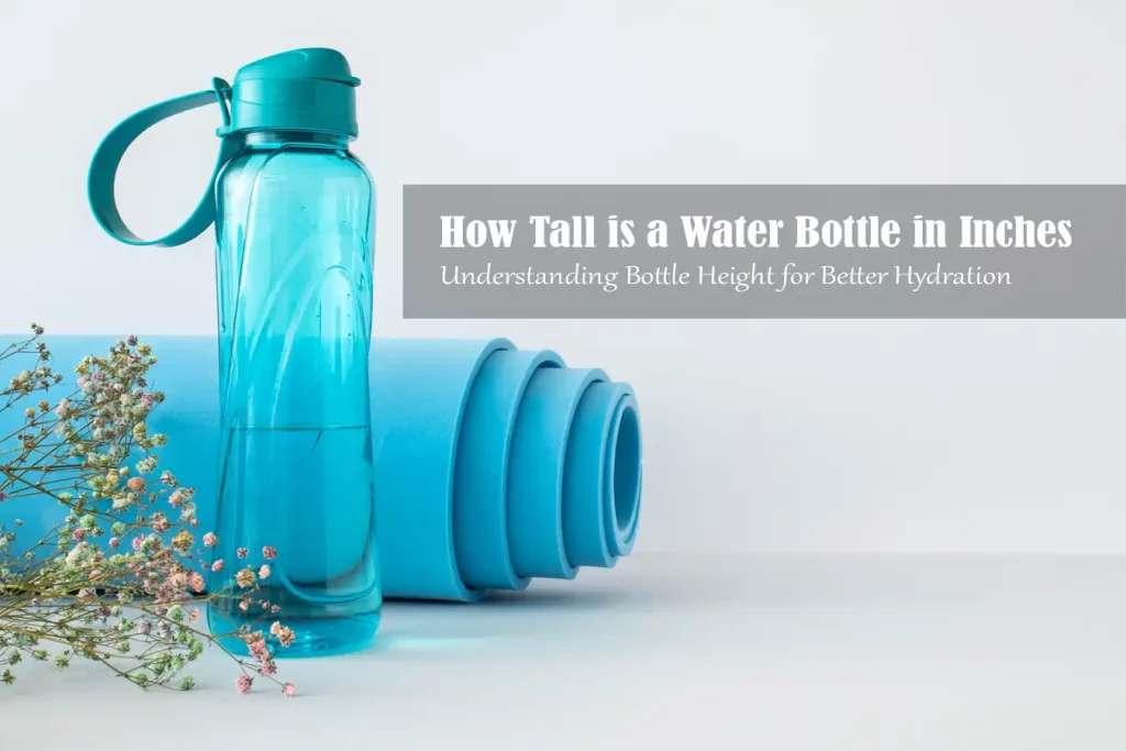 How Tall is a Water Bottle in Inches? Your Comprehensive Guide